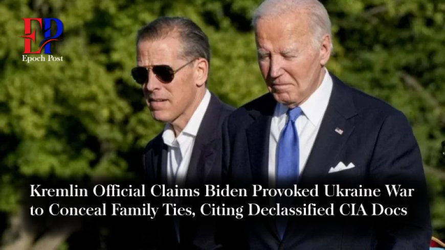 Kremlin Official Claims Biden Provoked Ukraine War to Conceal Family Ties, Citing Declassified CIA Docs